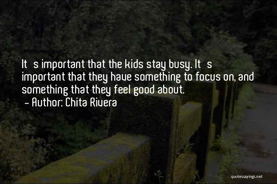 Chita Rivera Quotes: It's Important That The Kids Stay Busy. It's Important That They Have Something To Focus On, And Something That They