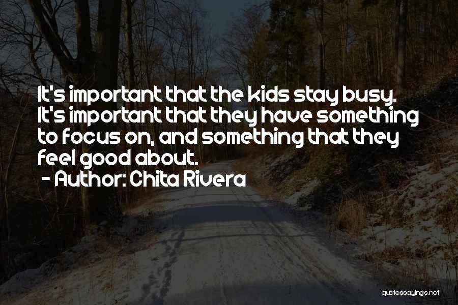 Chita Rivera Quotes: It's Important That The Kids Stay Busy. It's Important That They Have Something To Focus On, And Something That They