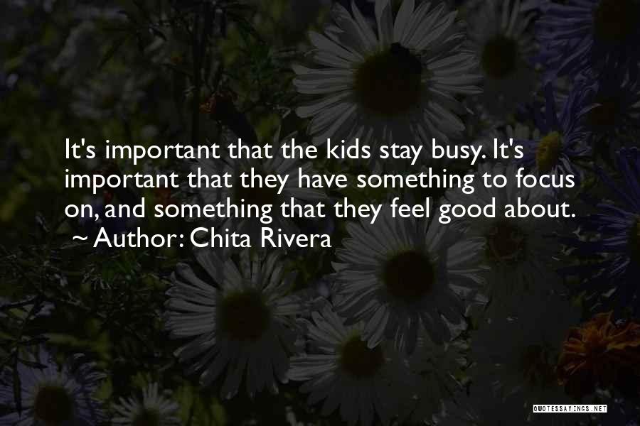 Chita Rivera Quotes: It's Important That The Kids Stay Busy. It's Important That They Have Something To Focus On, And Something That They