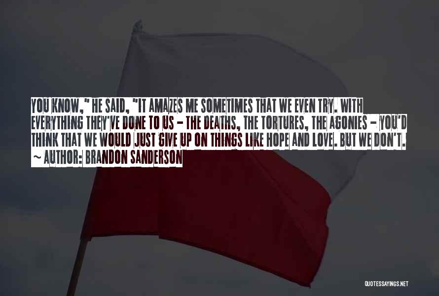 Brandon Sanderson Quotes: You Know, He Said, It Amazes Me Sometimes That We Even Try. With Everything They've Done To Us - The