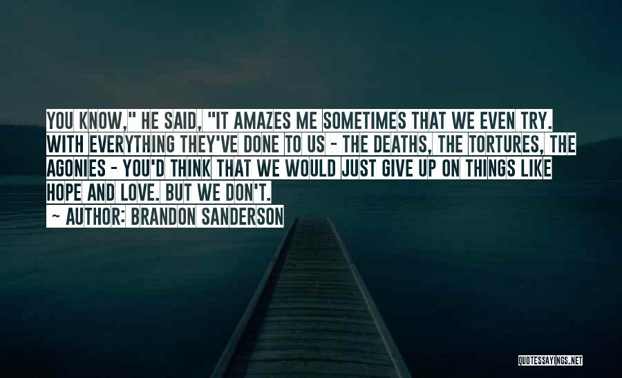 Brandon Sanderson Quotes: You Know, He Said, It Amazes Me Sometimes That We Even Try. With Everything They've Done To Us - The