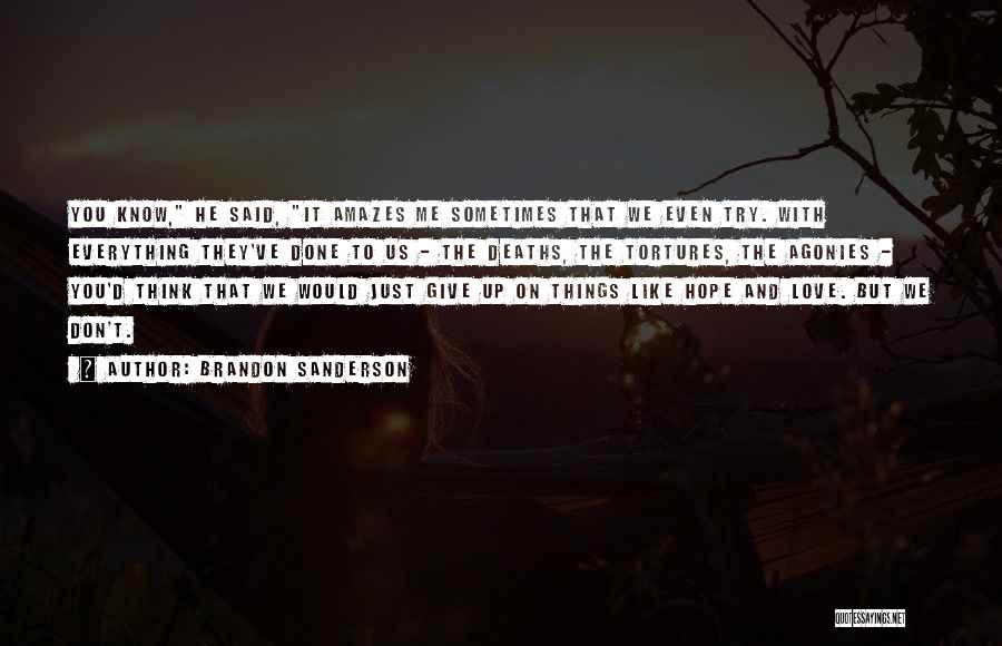 Brandon Sanderson Quotes: You Know, He Said, It Amazes Me Sometimes That We Even Try. With Everything They've Done To Us - The