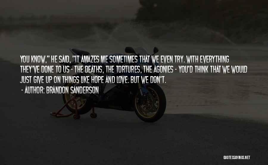 Brandon Sanderson Quotes: You Know, He Said, It Amazes Me Sometimes That We Even Try. With Everything They've Done To Us - The