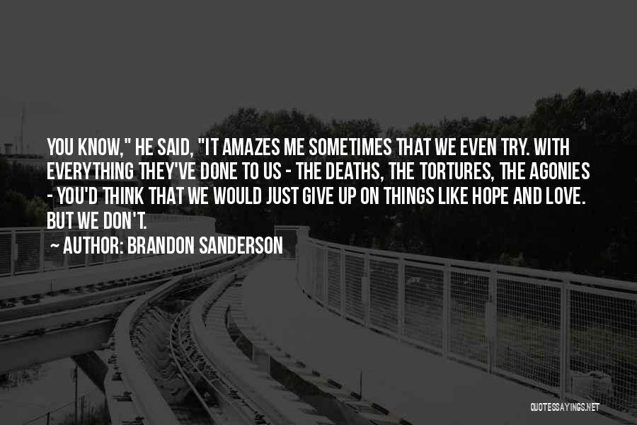 Brandon Sanderson Quotes: You Know, He Said, It Amazes Me Sometimes That We Even Try. With Everything They've Done To Us - The