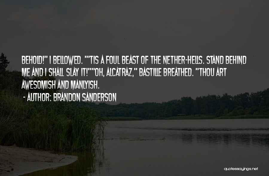 Brandon Sanderson Quotes: Behold! I Bellowed. 'tis A Foul Beast Of The Nether-hells. Stand Behind Me And I Shall Slay It!oh, Alcatraz, Bastille