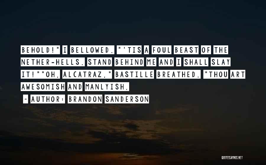 Brandon Sanderson Quotes: Behold! I Bellowed. 'tis A Foul Beast Of The Nether-hells. Stand Behind Me And I Shall Slay It!oh, Alcatraz, Bastille