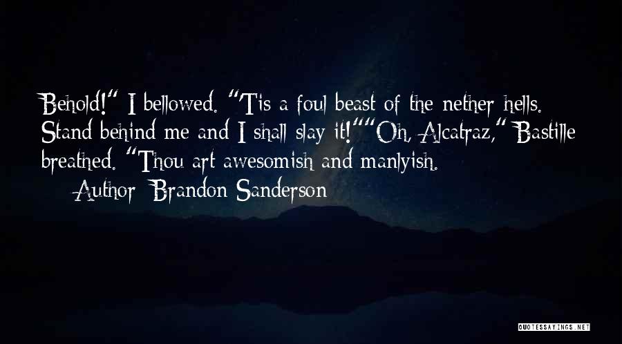 Brandon Sanderson Quotes: Behold! I Bellowed. 'tis A Foul Beast Of The Nether-hells. Stand Behind Me And I Shall Slay It!oh, Alcatraz, Bastille