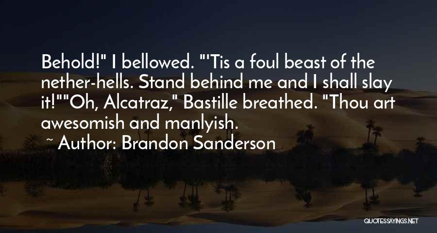 Brandon Sanderson Quotes: Behold! I Bellowed. 'tis A Foul Beast Of The Nether-hells. Stand Behind Me And I Shall Slay It!oh, Alcatraz, Bastille