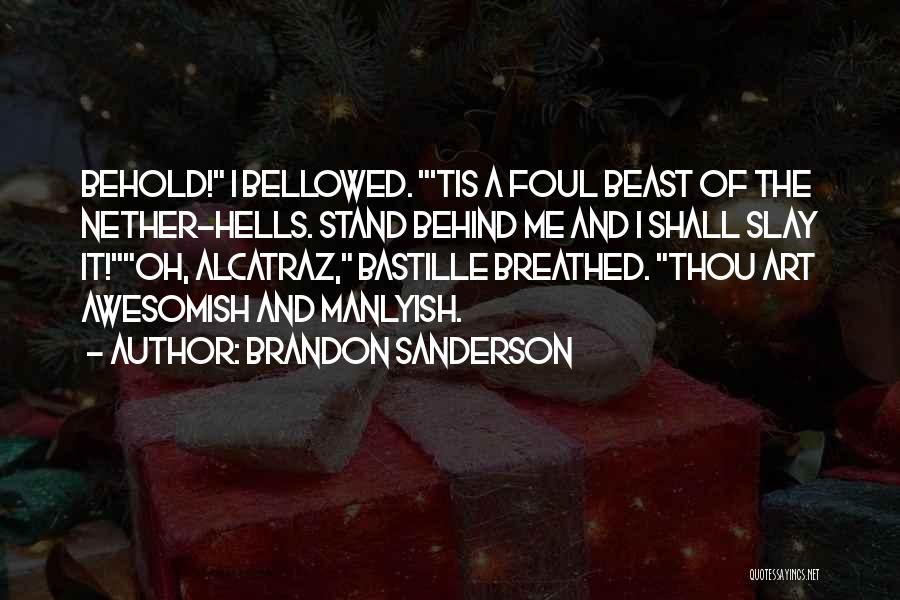 Brandon Sanderson Quotes: Behold! I Bellowed. 'tis A Foul Beast Of The Nether-hells. Stand Behind Me And I Shall Slay It!oh, Alcatraz, Bastille