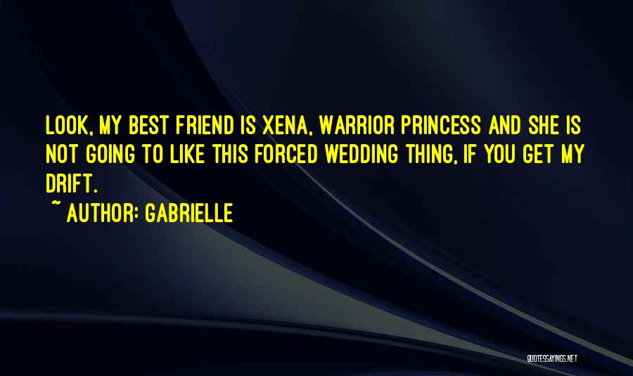 Gabrielle Quotes: Look, My Best Friend Is Xena, Warrior Princess And She Is Not Going To Like This Forced Wedding Thing, If