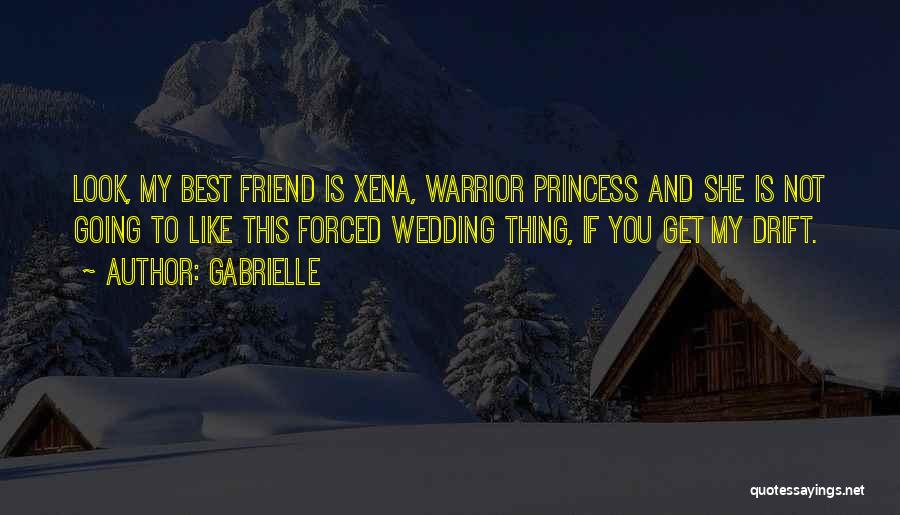 Gabrielle Quotes: Look, My Best Friend Is Xena, Warrior Princess And She Is Not Going To Like This Forced Wedding Thing, If