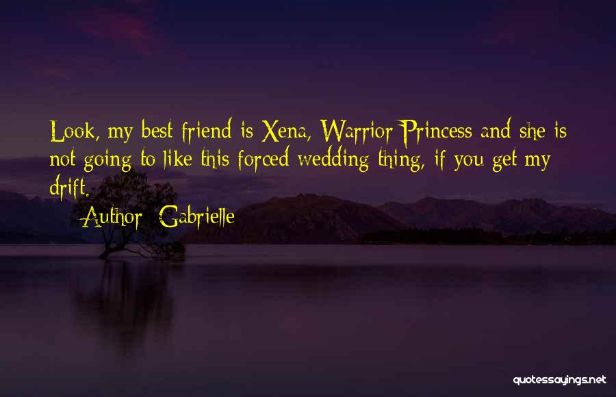 Gabrielle Quotes: Look, My Best Friend Is Xena, Warrior Princess And She Is Not Going To Like This Forced Wedding Thing, If