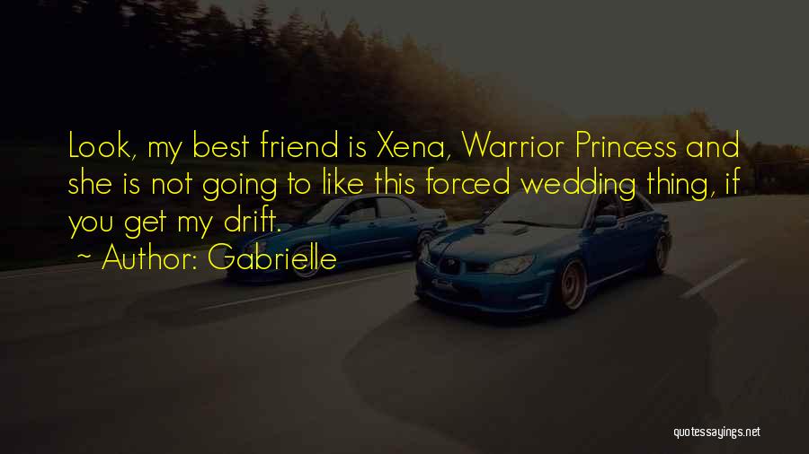 Gabrielle Quotes: Look, My Best Friend Is Xena, Warrior Princess And She Is Not Going To Like This Forced Wedding Thing, If