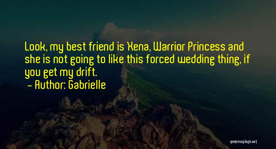 Gabrielle Quotes: Look, My Best Friend Is Xena, Warrior Princess And She Is Not Going To Like This Forced Wedding Thing, If