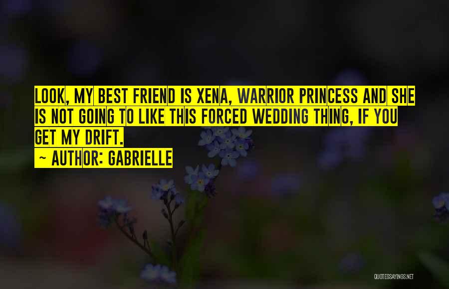 Gabrielle Quotes: Look, My Best Friend Is Xena, Warrior Princess And She Is Not Going To Like This Forced Wedding Thing, If