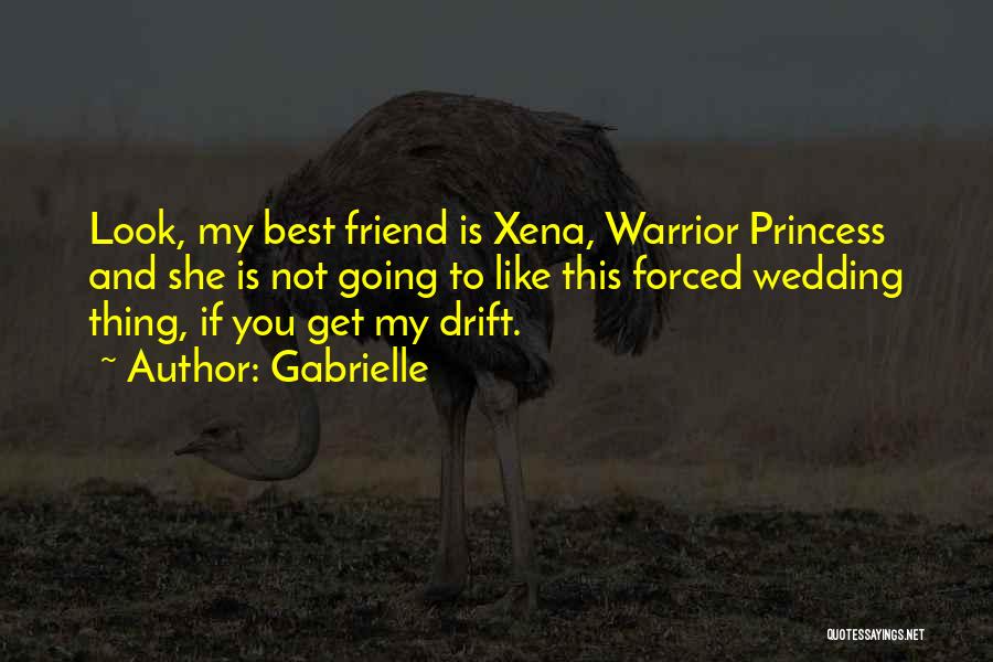 Gabrielle Quotes: Look, My Best Friend Is Xena, Warrior Princess And She Is Not Going To Like This Forced Wedding Thing, If