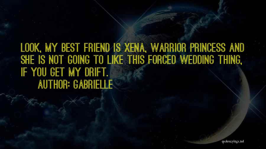 Gabrielle Quotes: Look, My Best Friend Is Xena, Warrior Princess And She Is Not Going To Like This Forced Wedding Thing, If