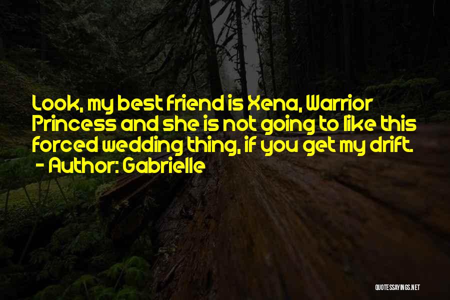 Gabrielle Quotes: Look, My Best Friend Is Xena, Warrior Princess And She Is Not Going To Like This Forced Wedding Thing, If