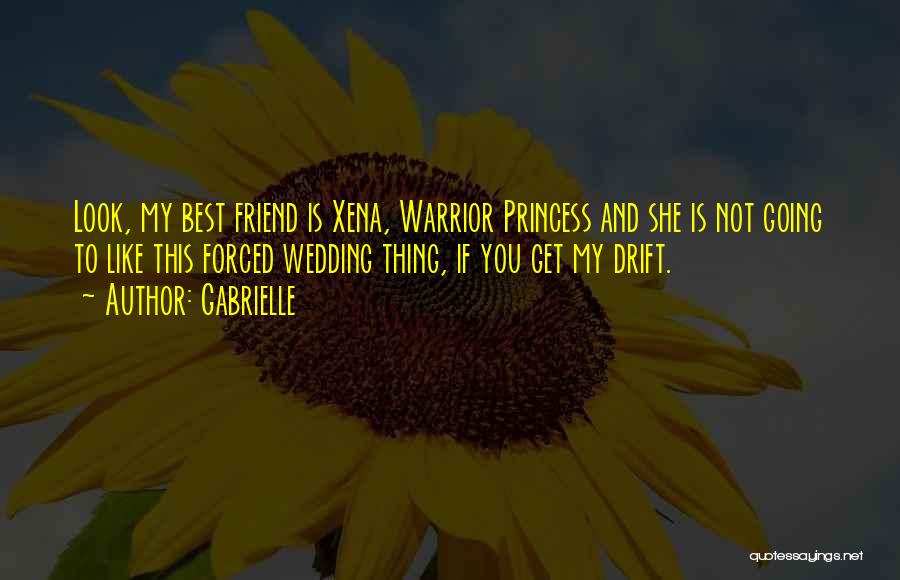 Gabrielle Quotes: Look, My Best Friend Is Xena, Warrior Princess And She Is Not Going To Like This Forced Wedding Thing, If