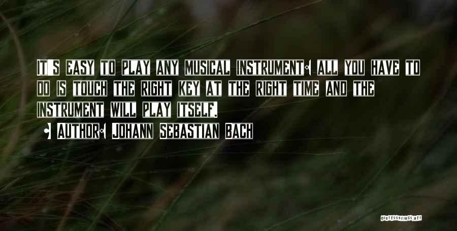 Johann Sebastian Bach Quotes: It's Easy To Play Any Musical Instrument: All You Have To Do Is Touch The Right Key At The Right