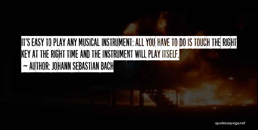 Johann Sebastian Bach Quotes: It's Easy To Play Any Musical Instrument: All You Have To Do Is Touch The Right Key At The Right