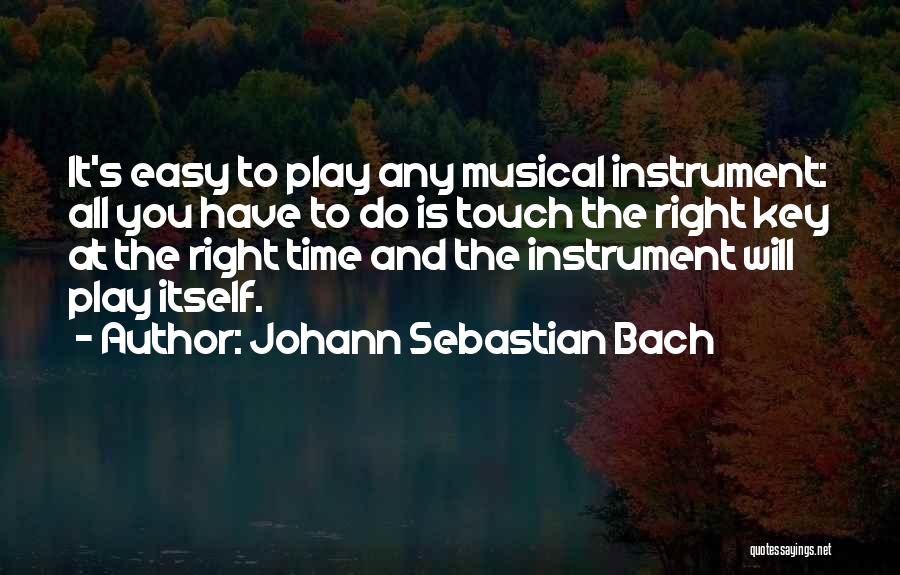 Johann Sebastian Bach Quotes: It's Easy To Play Any Musical Instrument: All You Have To Do Is Touch The Right Key At The Right