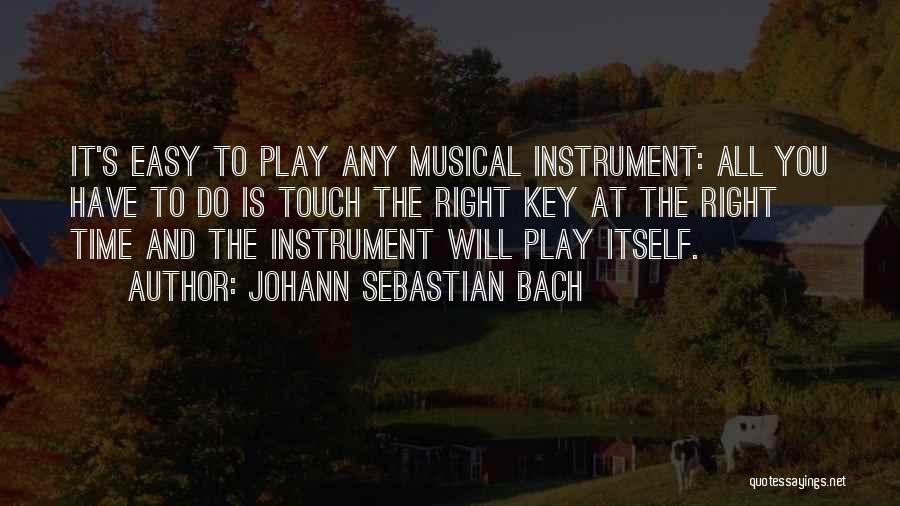 Johann Sebastian Bach Quotes: It's Easy To Play Any Musical Instrument: All You Have To Do Is Touch The Right Key At The Right