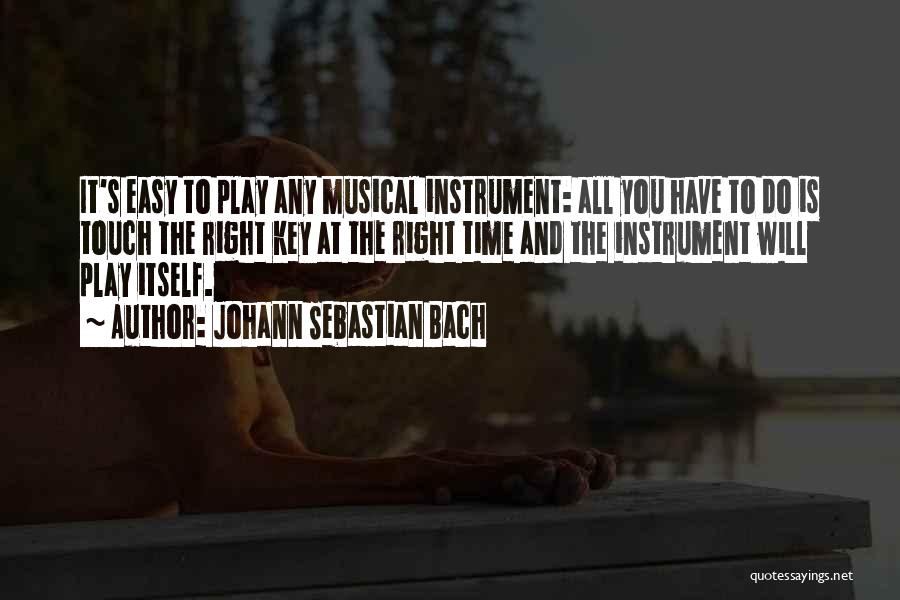 Johann Sebastian Bach Quotes: It's Easy To Play Any Musical Instrument: All You Have To Do Is Touch The Right Key At The Right