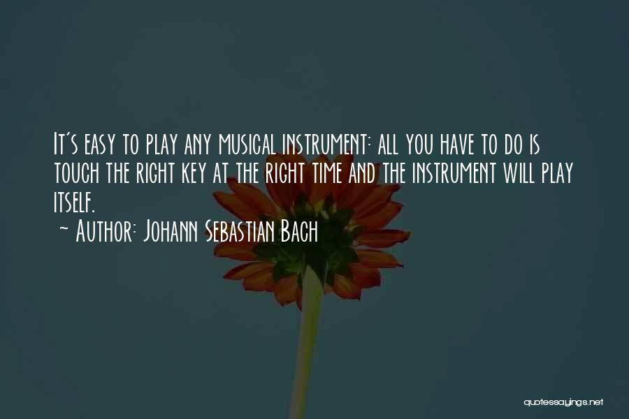 Johann Sebastian Bach Quotes: It's Easy To Play Any Musical Instrument: All You Have To Do Is Touch The Right Key At The Right