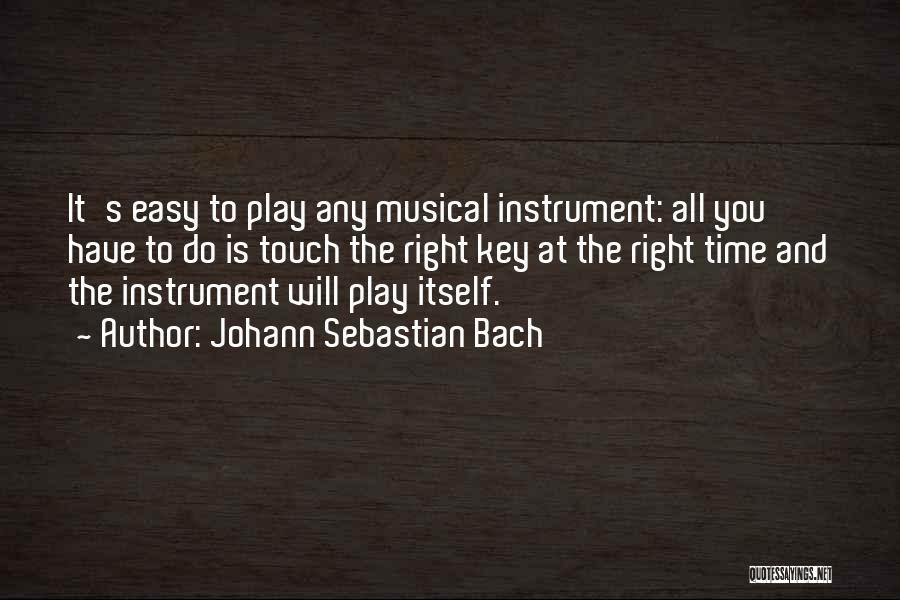 Johann Sebastian Bach Quotes: It's Easy To Play Any Musical Instrument: All You Have To Do Is Touch The Right Key At The Right