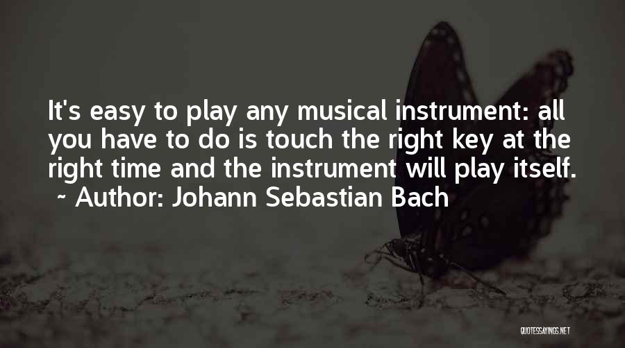 Johann Sebastian Bach Quotes: It's Easy To Play Any Musical Instrument: All You Have To Do Is Touch The Right Key At The Right