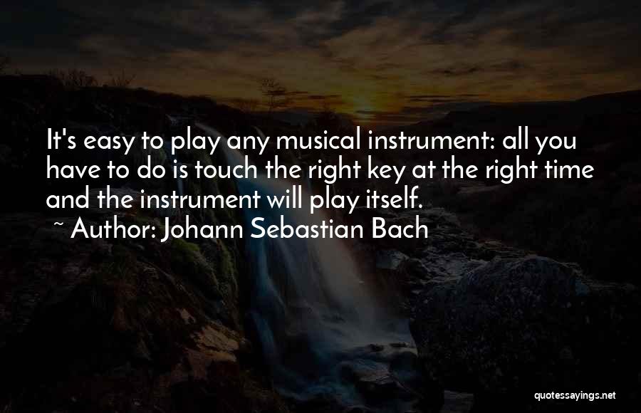 Johann Sebastian Bach Quotes: It's Easy To Play Any Musical Instrument: All You Have To Do Is Touch The Right Key At The Right