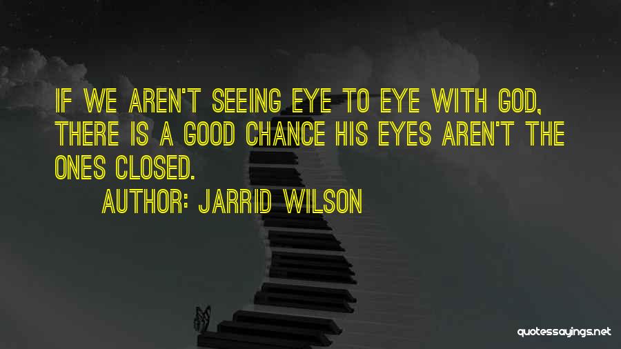 Jarrid Wilson Quotes: If We Aren't Seeing Eye To Eye With God, There Is A Good Chance His Eyes Aren't The Ones Closed.