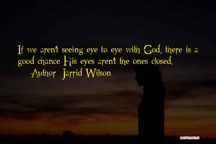 Jarrid Wilson Quotes: If We Aren't Seeing Eye To Eye With God, There Is A Good Chance His Eyes Aren't The Ones Closed.