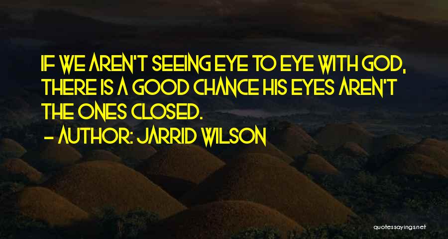 Jarrid Wilson Quotes: If We Aren't Seeing Eye To Eye With God, There Is A Good Chance His Eyes Aren't The Ones Closed.