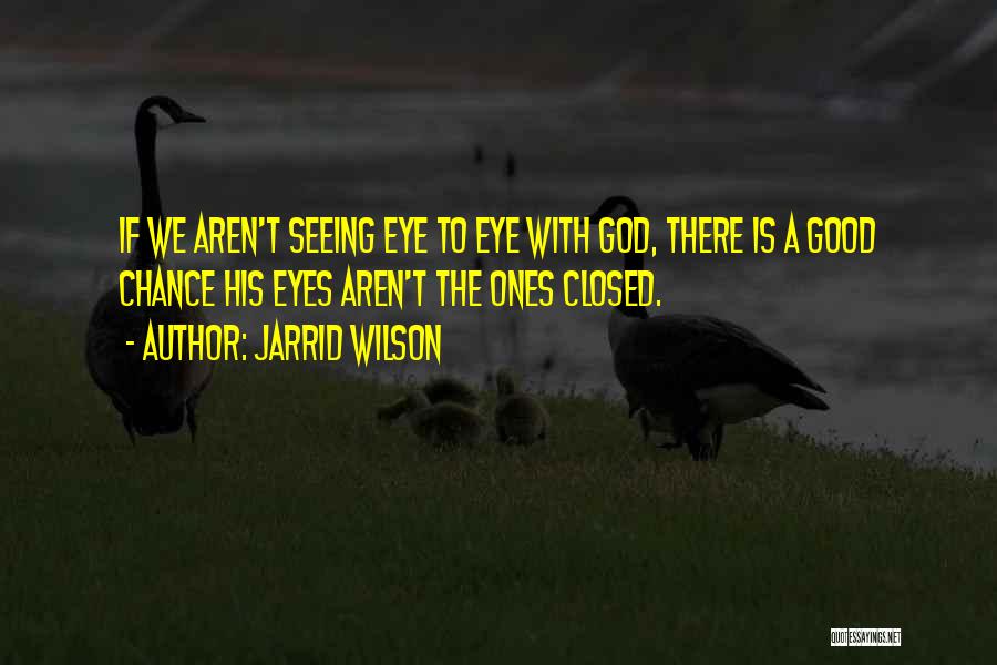 Jarrid Wilson Quotes: If We Aren't Seeing Eye To Eye With God, There Is A Good Chance His Eyes Aren't The Ones Closed.