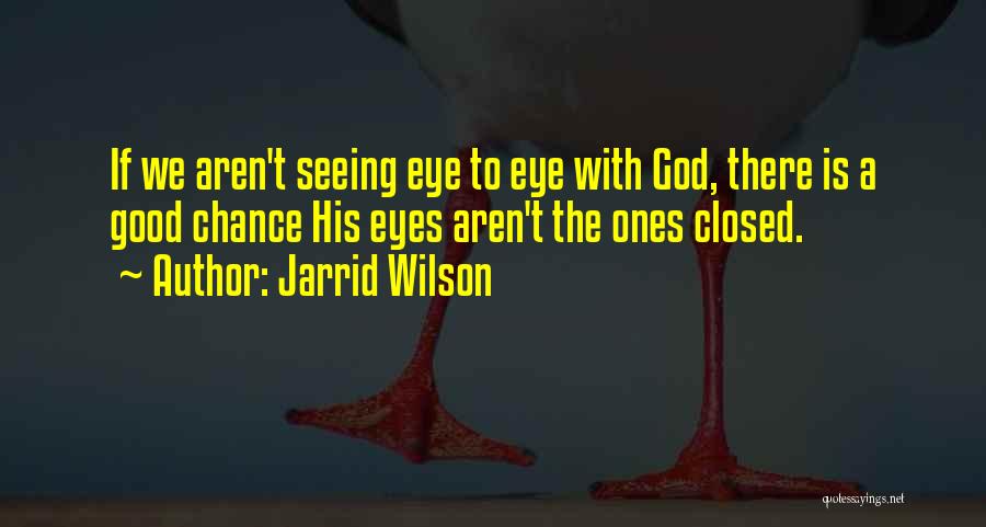 Jarrid Wilson Quotes: If We Aren't Seeing Eye To Eye With God, There Is A Good Chance His Eyes Aren't The Ones Closed.