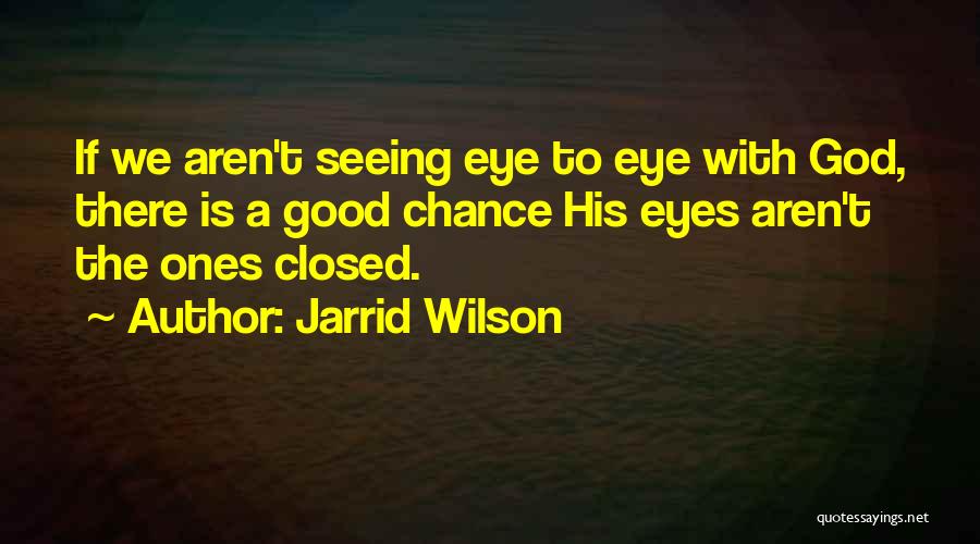 Jarrid Wilson Quotes: If We Aren't Seeing Eye To Eye With God, There Is A Good Chance His Eyes Aren't The Ones Closed.