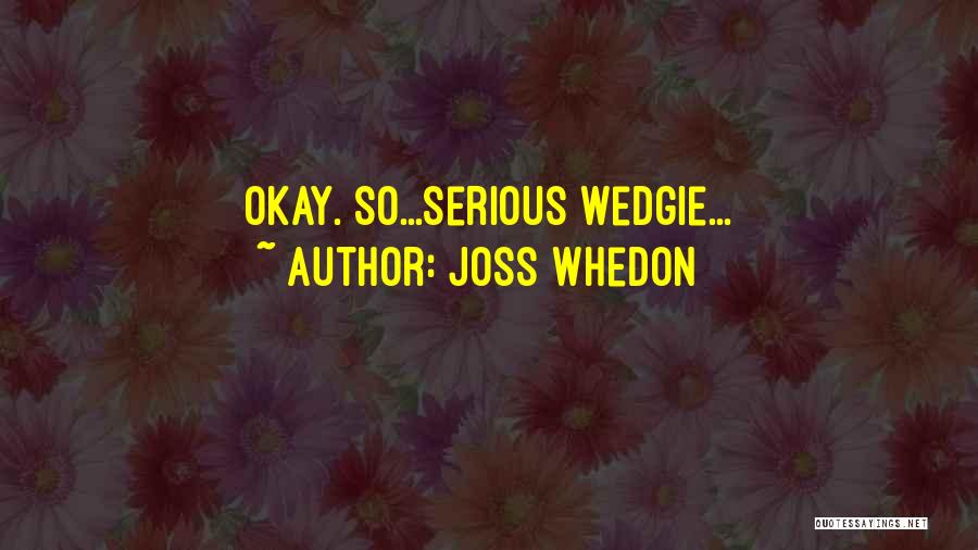 Joss Whedon Quotes: Okay. So...serious Wedgie...