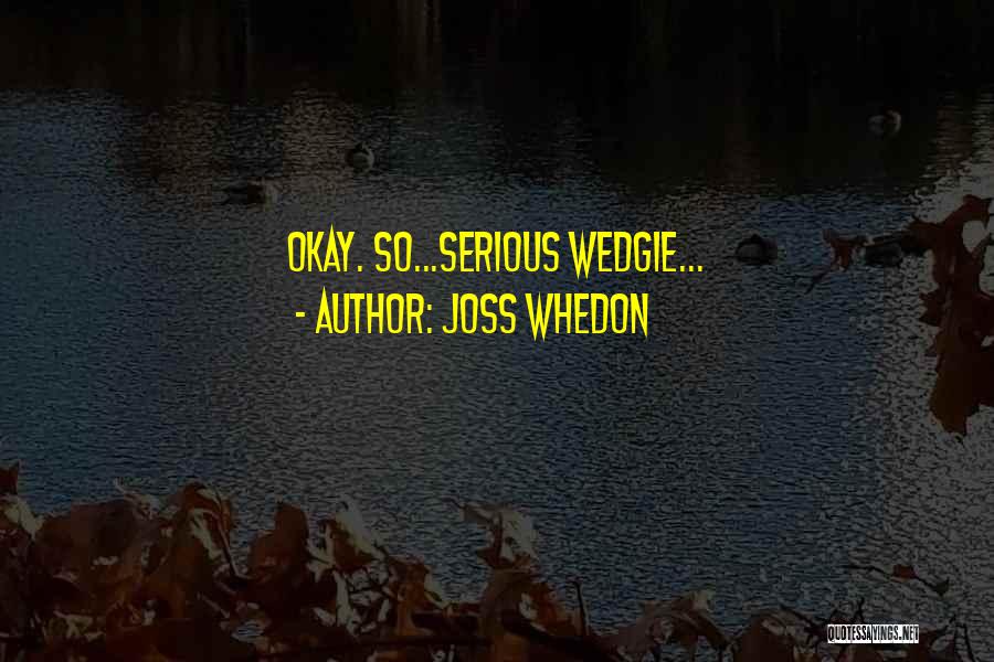 Joss Whedon Quotes: Okay. So...serious Wedgie...