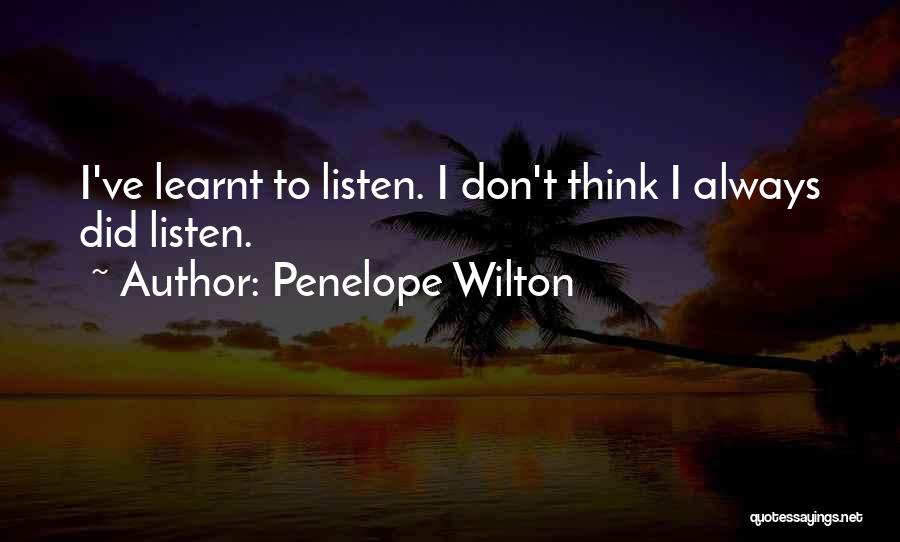 Penelope Wilton Quotes: I've Learnt To Listen. I Don't Think I Always Did Listen.