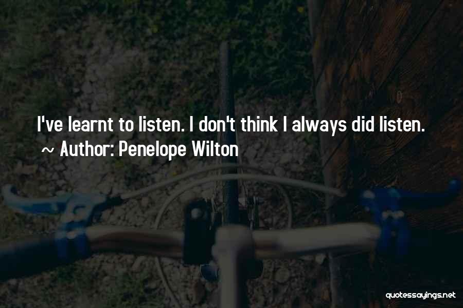 Penelope Wilton Quotes: I've Learnt To Listen. I Don't Think I Always Did Listen.