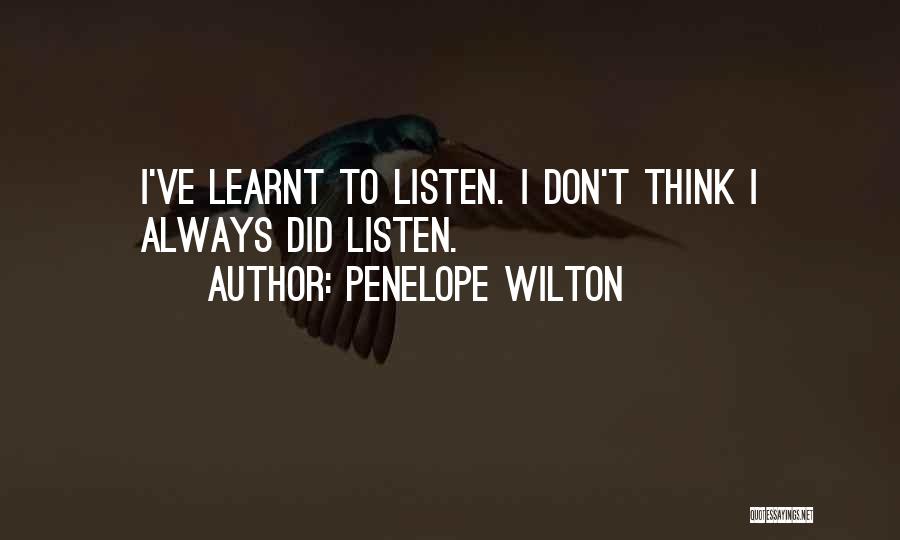 Penelope Wilton Quotes: I've Learnt To Listen. I Don't Think I Always Did Listen.