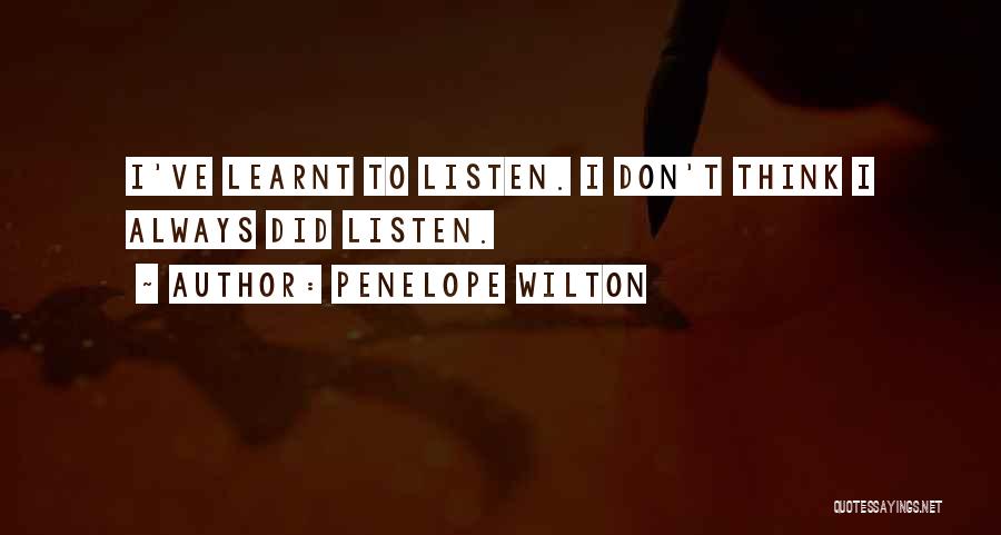 Penelope Wilton Quotes: I've Learnt To Listen. I Don't Think I Always Did Listen.