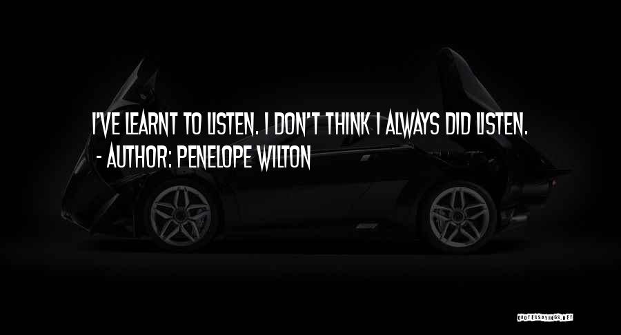 Penelope Wilton Quotes: I've Learnt To Listen. I Don't Think I Always Did Listen.