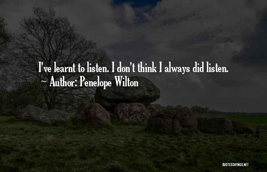 Penelope Wilton Quotes: I've Learnt To Listen. I Don't Think I Always Did Listen.
