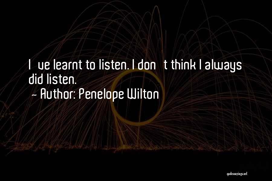 Penelope Wilton Quotes: I've Learnt To Listen. I Don't Think I Always Did Listen.