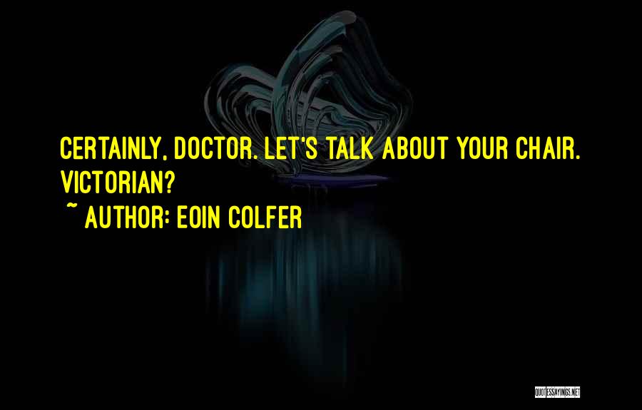 Eoin Colfer Quotes: Certainly, Doctor. Let's Talk About Your Chair. Victorian?