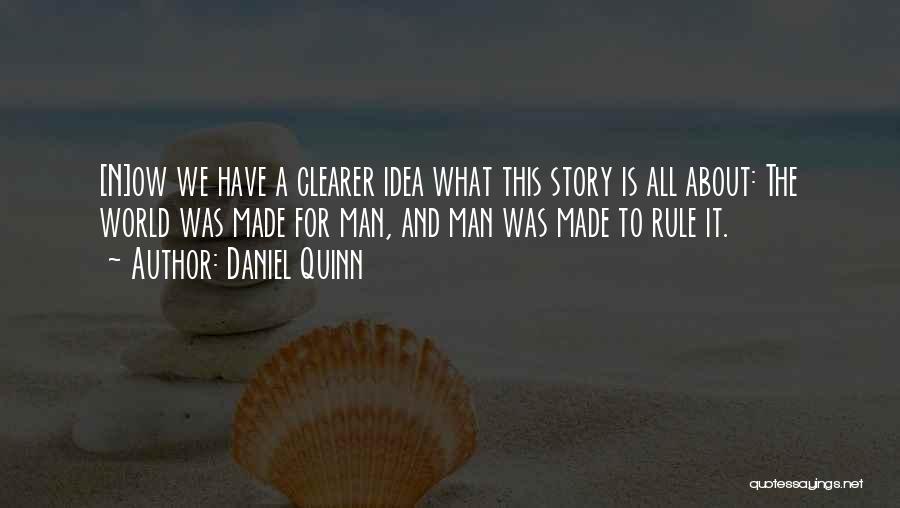 Daniel Quinn Quotes: [n]ow We Have A Clearer Idea What This Story Is All About: The World Was Made For Man, And Man