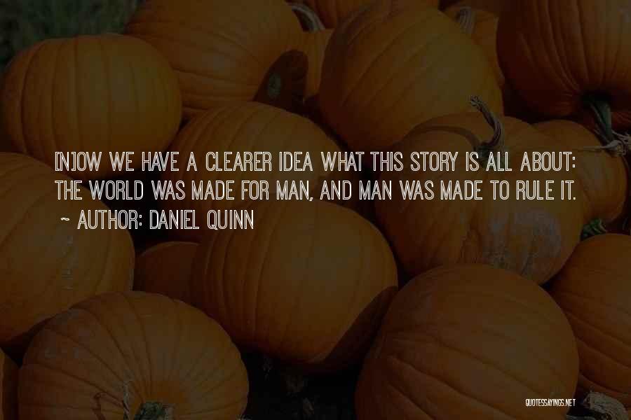 Daniel Quinn Quotes: [n]ow We Have A Clearer Idea What This Story Is All About: The World Was Made For Man, And Man